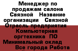 Менеджер по продажам салона Связной › Название организации ­ Связной › Отрасль предприятия ­ Компьютерная, оргтехника, ПО › Минимальный оклад ­ 24 000 - Все города Работа » Вакансии   . Мурманская обл.,Оленегорск г.